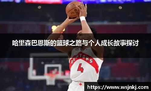 哈里森巴恩斯的篮球之路与个人成长故事探讨