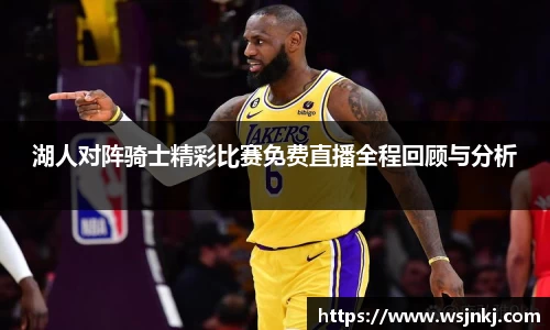 湖人对阵骑士精彩比赛免费直播全程回顾与分析