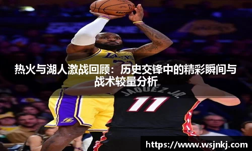 热火与湖人激战回顾：历史交锋中的精彩瞬间与战术较量分析